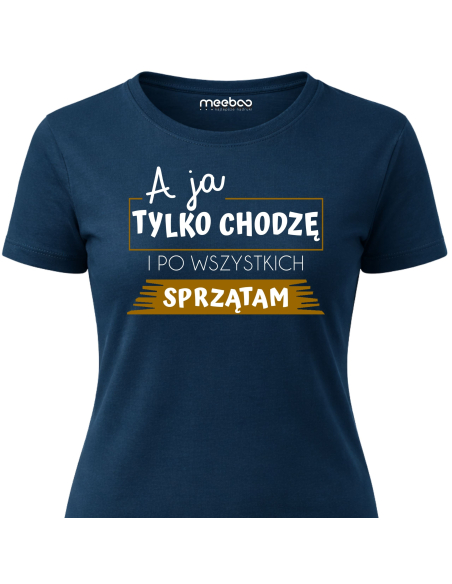 Koszulka Damska - A Ja Chodzę i Tylko Sprzątam